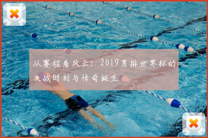 从赛程看风云：2019男排世界杯的决战时刻与传奇诞生