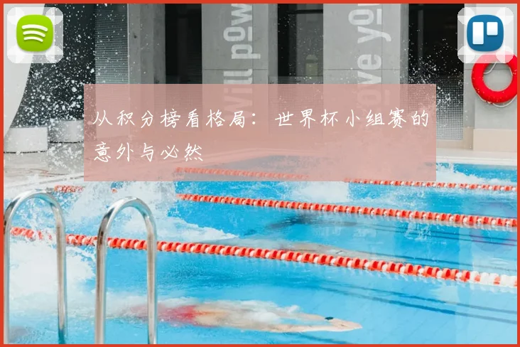 从积分榜看格局:世界杯小组赛的意外与必然