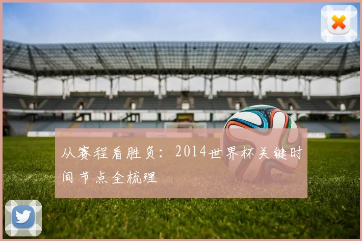 从赛程看胜负：2014世界杯关键时间节点全梳理