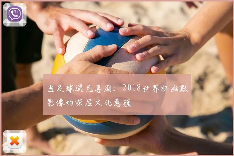 当足球遇见喜剧：2018世界杯幽默影像的深层文化意蕴