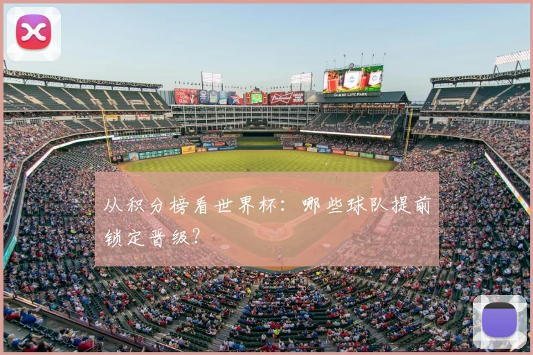 从积分榜看世界杯:哪些球队提前锁定晋级?