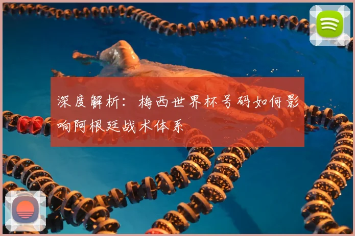 深度解析:梅西世界杯号码如何影响阿根廷战术体系