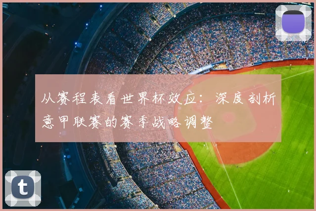 从赛程表看世界杯效应：深度剖析意甲联赛的赛季战略调整