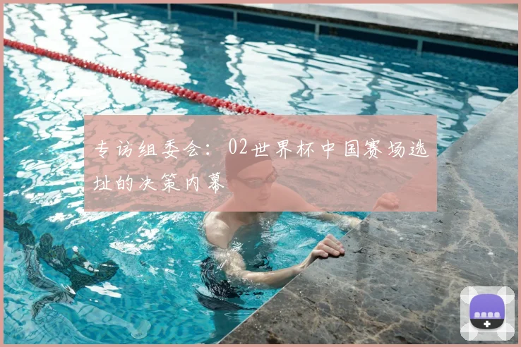 专访组委会:02世界杯中国赛场选址的决策内幕