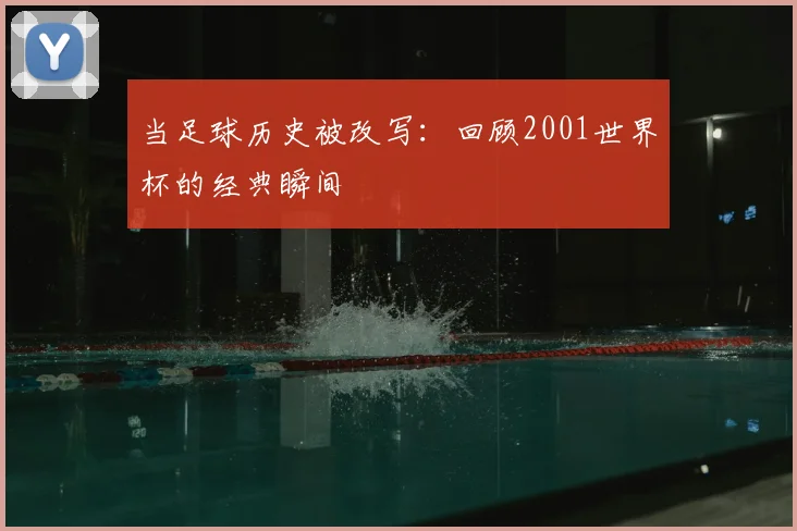 当足球历史被改写：回顾2001世界杯的经典瞬间