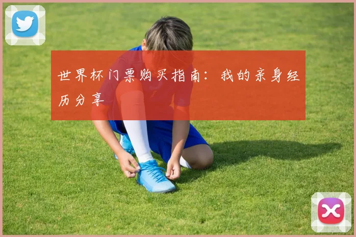 世界杯门票购买指南：我的亲身经历分享