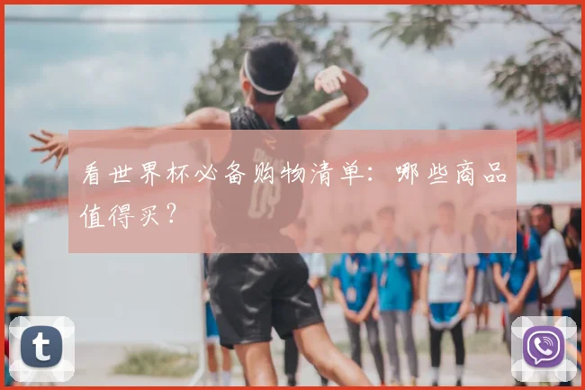 看世界杯必备购物清单：哪些商品值得买？