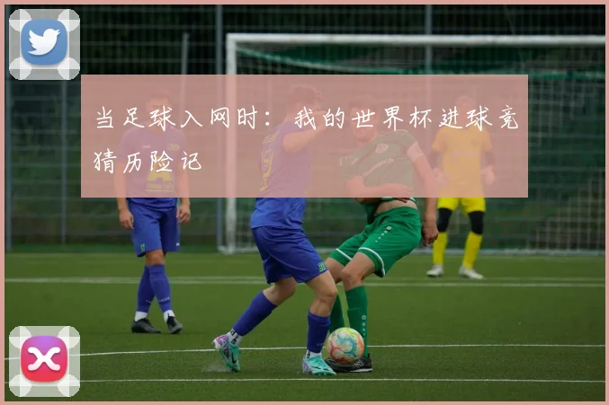 当足球入网时:我的世界杯进球竞猜历险记