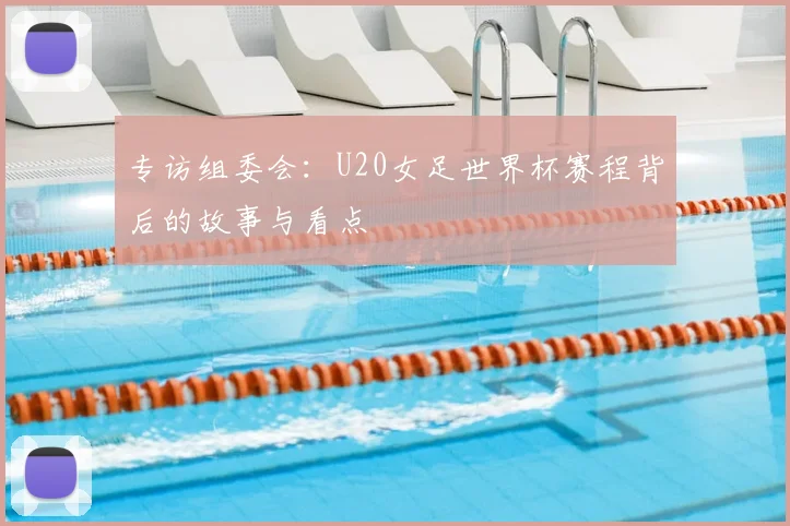 专访组委会:U20女足世界杯赛程背后的故事与看点