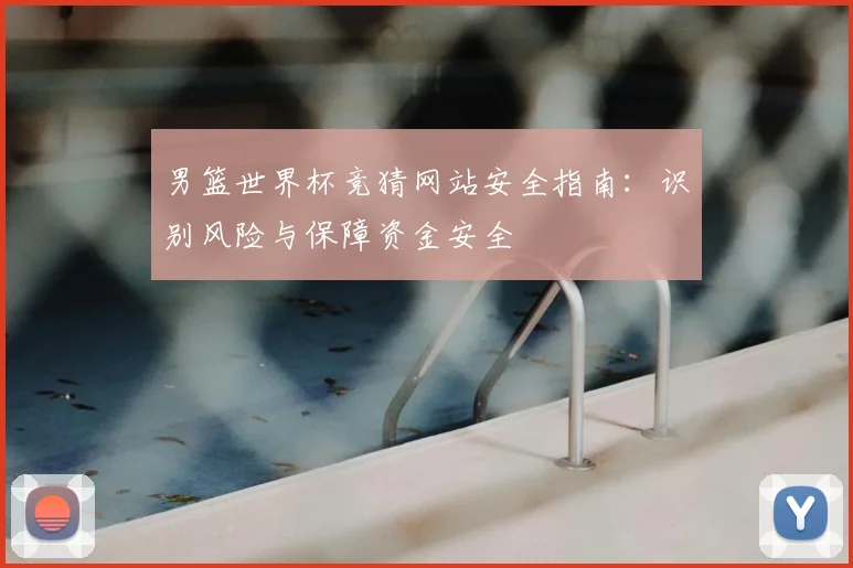 男篮世界杯竞猜网站安全指南：识别风险与保障资金安全