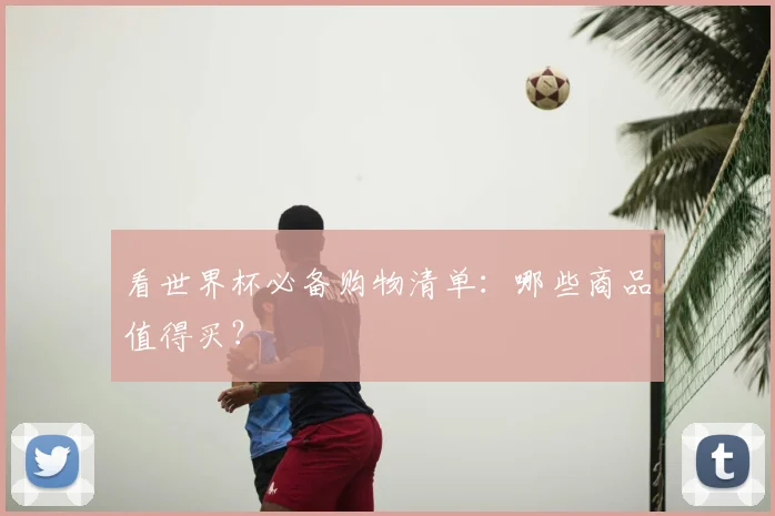 看世界杯必备购物清单：哪些商品值得买？