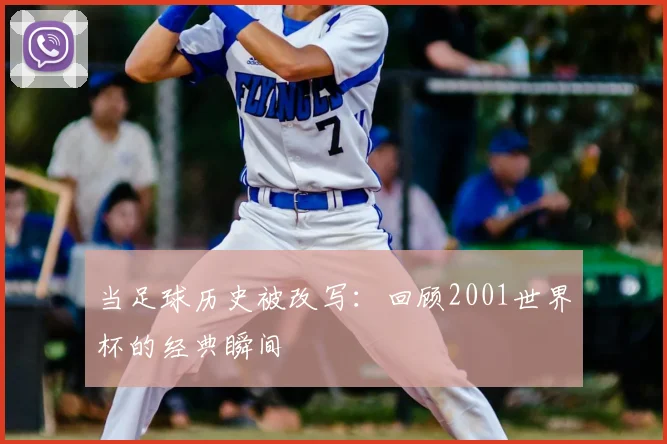 当足球历史被改写：回顾2001世界杯的经典瞬间