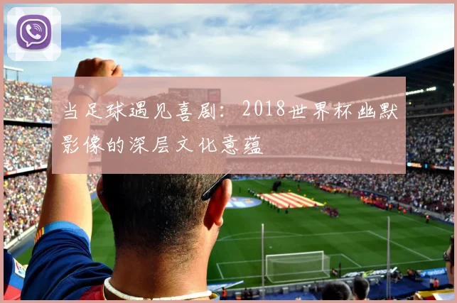 当足球遇见喜剧：2018世界杯幽默影像的深层文化意蕴