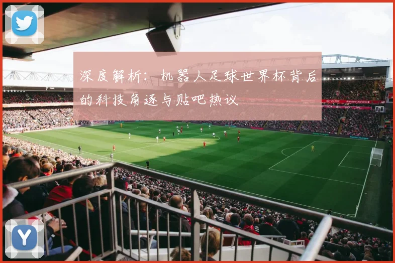 深度解析:机器人足球世界杯背后的科技角逐与贴吧热议