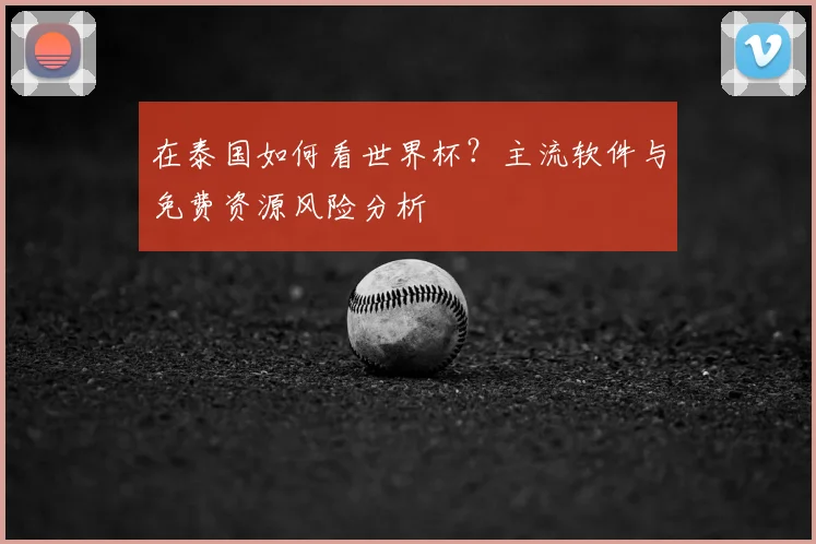 在泰国如何看世界杯?主流软件与免费资源风险分析