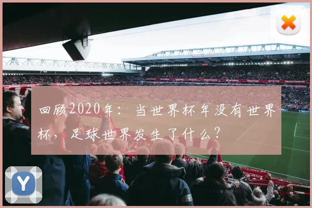 回顾2020年：当世界杯年没有世界杯，足球世界发生了什么？